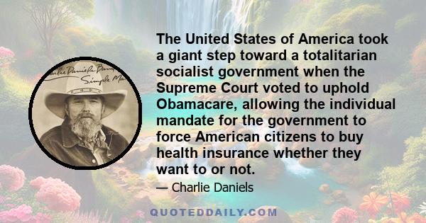 The United States of America took a giant step toward a totalitarian socialist government when the Supreme Court voted to uphold Obamacare, allowing the individual mandate for the government to force American citizens