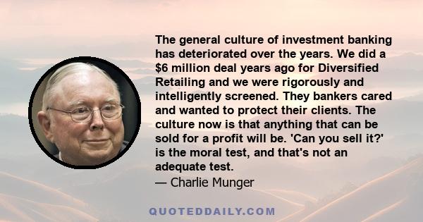 The general culture of investment banking has deteriorated over the years. We did a $6 million deal years ago for Diversified Retailing and we were rigorously and intelligently screened. They bankers cared and wanted to