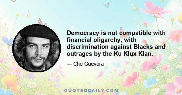 Democracy is not compatible with financial oligarchy, with discrimination against Blacks and outrages by the Ku Klux Klan.