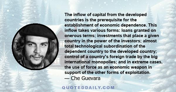 The inflow of capital from the developed countries is the prerequisite for the establishment of economic dependence. This inflow takes various forms: loans granted on onerous terms; investments that place a given