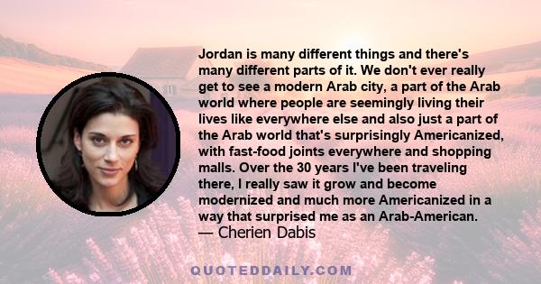 Jordan is many different things and there's many different parts of it. We don't ever really get to see a modern Arab city, a part of the Arab world where people are seemingly living their lives like everywhere else and