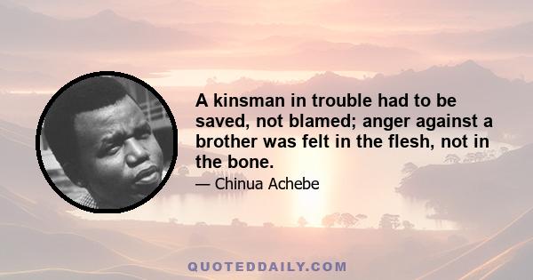 A kinsman in trouble had to be saved, not blamed; anger against a brother was felt in the flesh, not in the bone.