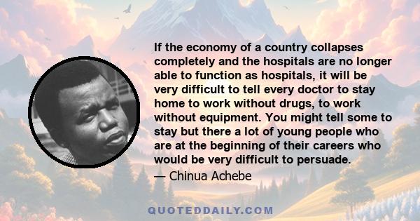 If the economy of a country collapses completely and the hospitals are no longer able to function as hospitals, it will be very difficult to tell every doctor to stay home to work without drugs, to work without