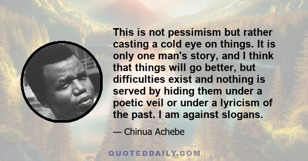 This is not pessimism but rather casting a cold eye on things. It is only one man's story, and I think that things will go better, but difficulties exist and nothing is served by hiding them under a poetic veil or under