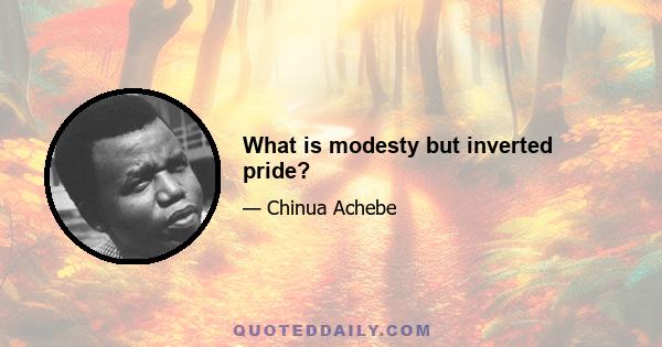 What is modesty but inverted pride?