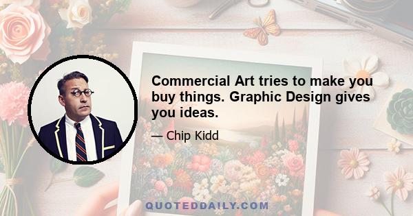 Commercial Art tries to make you buy things. Graphic Design gives you ideas.