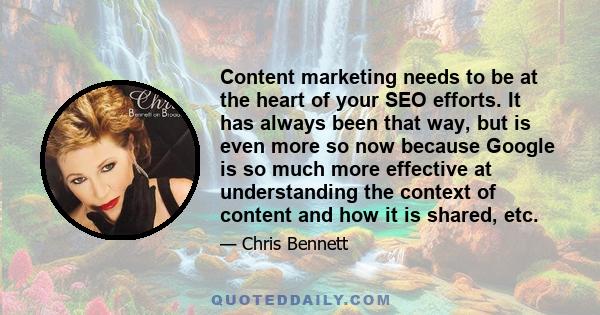 Content marketing needs to be at the heart of your SEO efforts. It has always been that way, but is even more so now because Google is so much more effective at understanding the context of content and how it is shared,