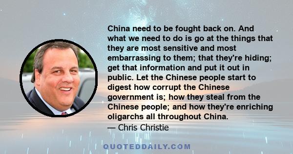 China need to be fought back on. And what we need to do is go at the things that they are most sensitive and most embarrassing to them; that they're hiding; get that information and put it out in public. Let the Chinese