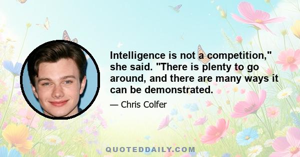 Intelligence is not a competition, she said. There is plenty to go around, and there are many ways it can be demonstrated.