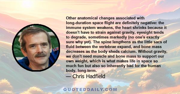Other anatomical changes associated with long-duration space flight are definitely negative: the immune system weakens, the heart shrinks because it doesn't have to strain against gravity, eyesight tends to degrade,