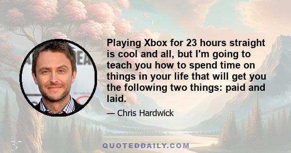 Playing Xbox for 23 hours straight is cool and all, but I'm going to teach you how to spend time on things in your life that will get you the following two things: paid and laid.