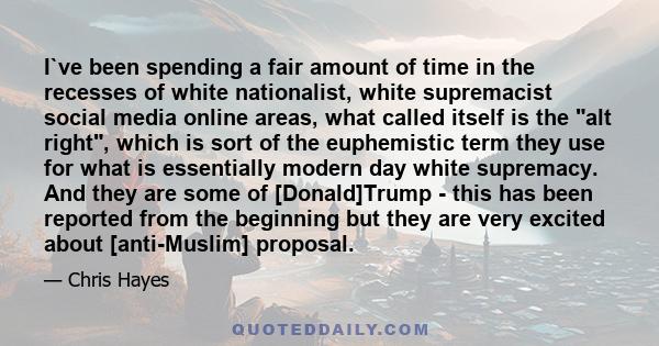 I`ve been spending a fair amount of time in the recesses of white nationalist, white supremacist social media online areas, what called itself is the alt right, which is sort of the euphemistic term they use for what is