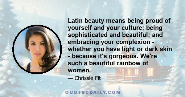 Latin beauty means being proud of yourself and your culture; being sophisticated and beautiful; and embracing your complexion - whether you have light or dark skin - because it's gorgeous. We're such a beautiful rainbow