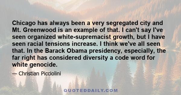 Chicago has always been a very segregated city and Mt. Greenwood is an example of that. I can't say I've seen organized white-supremacist growth, but I have seen racial tensions increase. I think we've all seen that. In