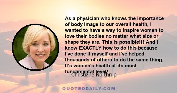 As a physician who knows the importance of body image to our overall health, I wanted to have a way to inspire women to love their bodies no matter what size or shape they are. This is possible!!! And I know EXACTLY how