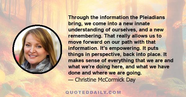 Through the information the Pleiadians bring, we come into a new innate understanding of ourselves, and a new remembering. That really allows us to move forward on our path with that information. It's empowering. It