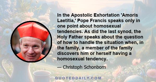 In the Apostolic Exhortation 'Amoris Laetitia,' Pope Francis speaks only in one point about homosexual tendencies. As did the last synod, the Holy Father speaks about the question of how to handle the situation when, in