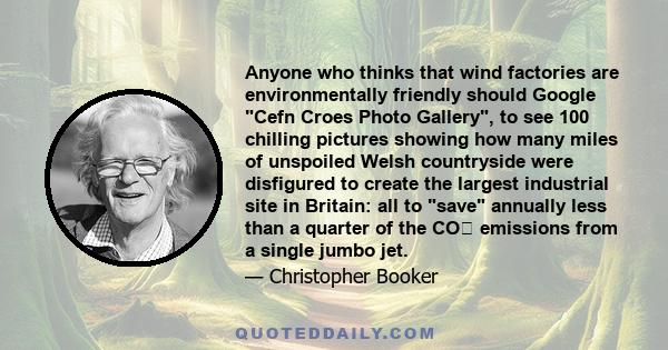 Anyone who thinks that wind factories are environmentally friendly should Google Cefn Croes Photo Gallery, to see 100 chilling pictures showing how many miles of unspoiled Welsh countryside were disfigured to create the