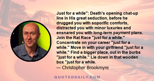 Just for a while: Death's opening chat-up line in His great seduction, before he drugged you with soporific comforts, distracted you with minor luxuries and ensnared you with long-term payment plans. Join the Rat Race