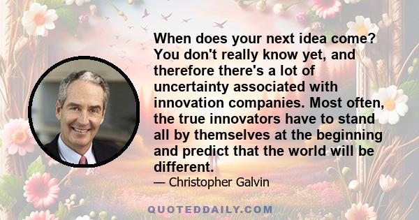 When does your next idea come? You don't really know yet, and therefore there's a lot of uncertainty associated with innovation companies. Most often, the true innovators have to stand all by themselves at the beginning