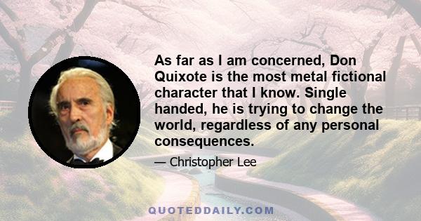 As far as I am concerned, Don Quixote is the most metal fictional character that I know. Single handed, he is trying to change the world, regardless of any personal consequences.