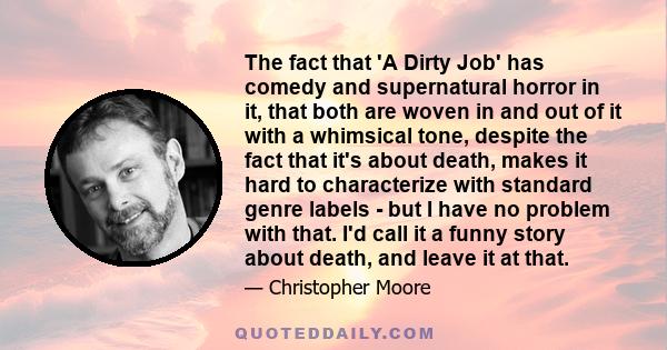 The fact that 'A Dirty Job' has comedy and supernatural horror in it, that both are woven in and out of it with a whimsical tone, despite the fact that it's about death, makes it hard to characterize with standard genre