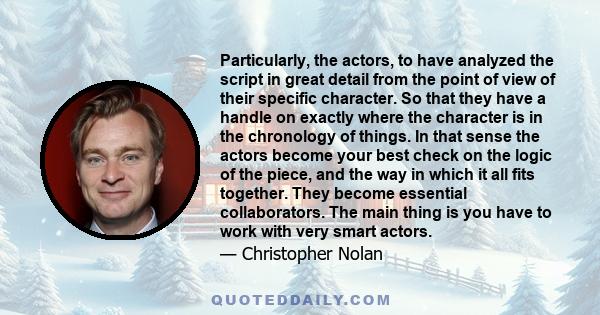 Particularly, the actors, to have analyzed the script in great detail from the point of view of their specific character. So that they have a handle on exactly where the character is in the chronology of things. In that
