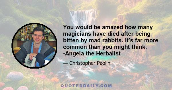 You would be amazed how many magicians have died after being bitten by mad rabbits. It's far more common than you might think. -Angela the Herbalist