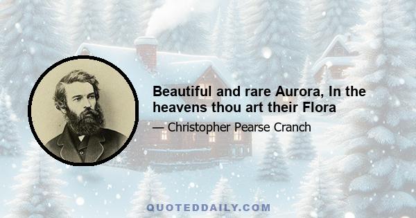 Beautiful and rare Aurora, In the heavens thou art their Flora