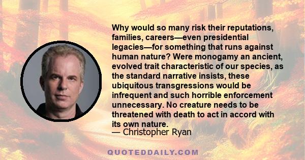 Why would so many risk their reputations, families, careers—even presidential legacies—for something that runs against human nature? Were monogamy an ancient, evolved trait characteristic of our species, as the standard