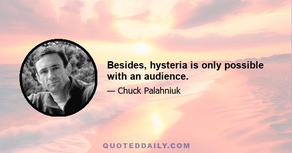 Besides, hysteria is only possible with an audience.