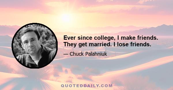 Ever since college, I make friends. They get married. I lose friends.