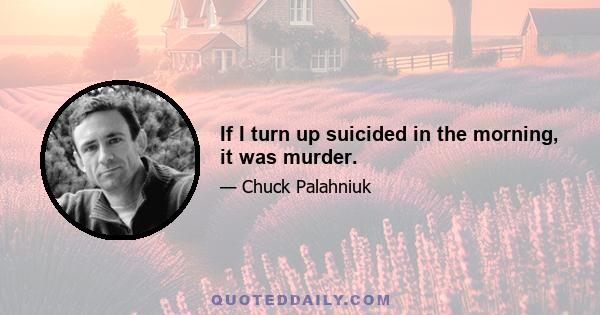 If I turn up suicided in the morning, it was murder.
