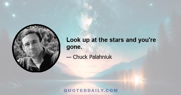 Look up at the stars and you're gone.