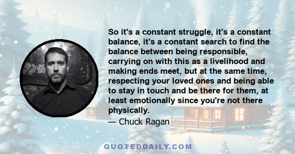 So it's a constant struggle, it's a constant balance, it's a constant search to find the balance between being responsible, carrying on with this as a livelihood and making ends meet, but at the same time, respecting