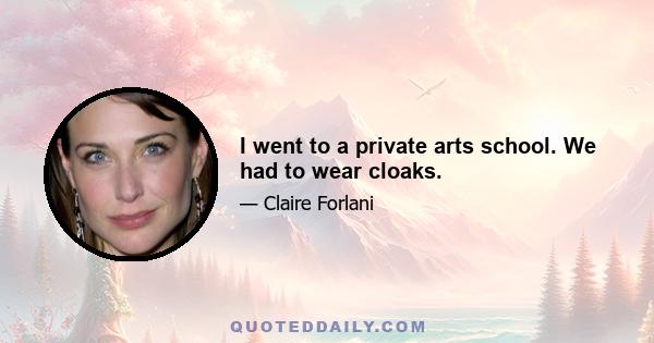 I went to a private arts school. We had to wear cloaks.