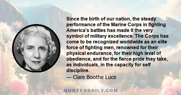 Since the birth of our nation, the steady performance of the Marine Corps in fighting America's battles has made it the very symbol of military excellence. The Corps has come to be recognized worldwide as an elite force