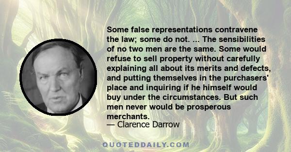 Some false representations contravene the law; some do not. ... The sensibilities of no two men are the same. Some would refuse to sell property without carefully explaining all about its merits and defects, and putting
