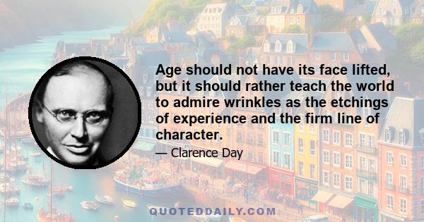 Age should not have its face lifted, but it should rather teach the world to admire wrinkles as the etchings of experience and the firm line of character.