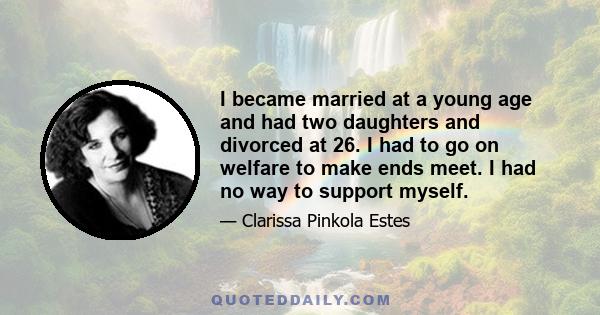 I became married at a young age and had two daughters and divorced at 26. I had to go on welfare to make ends meet. I had no way to support myself.