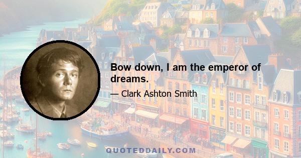 Bow down, I am the emperor of dreams.