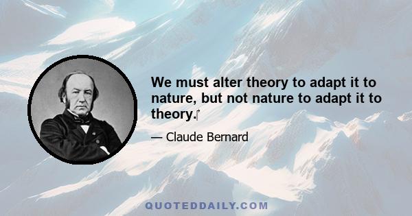 We must alter theory to adapt it to nature, but not nature to adapt it to theory.