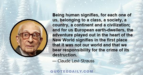 Being human signifies, for each one of us, belonging to a class, a society, a country, a continent and a civilization; and for us European earth-dwellers, the adventure played out in the heart of the New World signifies