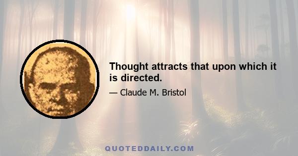 Thought attracts that upon which it is directed.