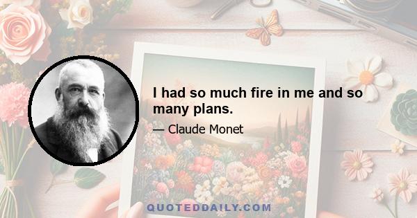 I had so much fire in me and so many plans.