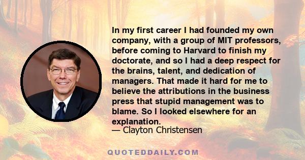 In my first career I had founded my own company, with a group of MIT professors, before coming to Harvard to finish my doctorate, and so I had a deep respect for the brains, talent, and dedication of managers. That made