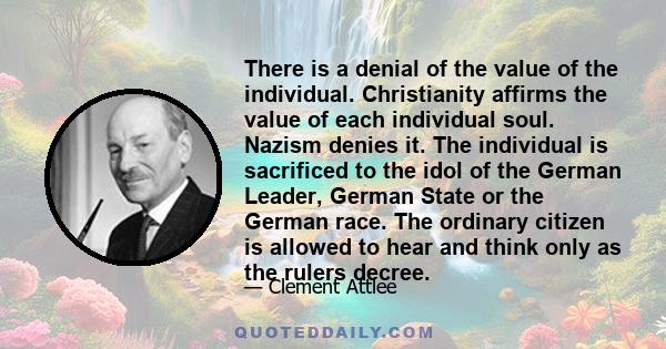 There is a denial of the value of the individual. Christianity affirms the value of each individual soul. Nazism denies it. The individual is sacrificed to the idol of the German Leader, German State or the German race.