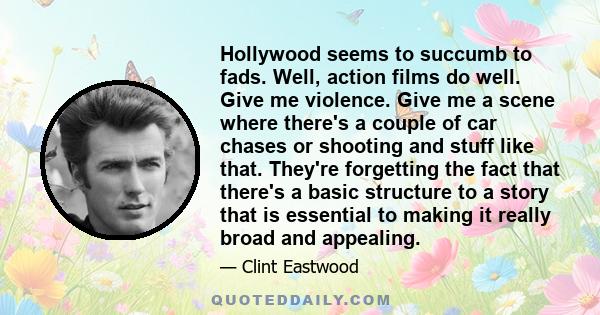 Hollywood seems to succumb to fads. Well, action films do well. Give me violence. Give me a scene where there's a couple of car chases or shooting and stuff like that. They're forgetting the fact that there's a basic