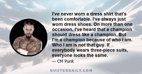 I've never worn a dress shirt that's been comfortable. I've always just worn dress shoes. On more than one occasion, I've heard that a champion should dress like a champion. But I'm a champion because of who I am. Who I