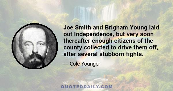 Joe Smith and Brigham Young laid out Independence, but very soon thereafter enough citizens of the county collected to drive them off, after several stubborn fights.